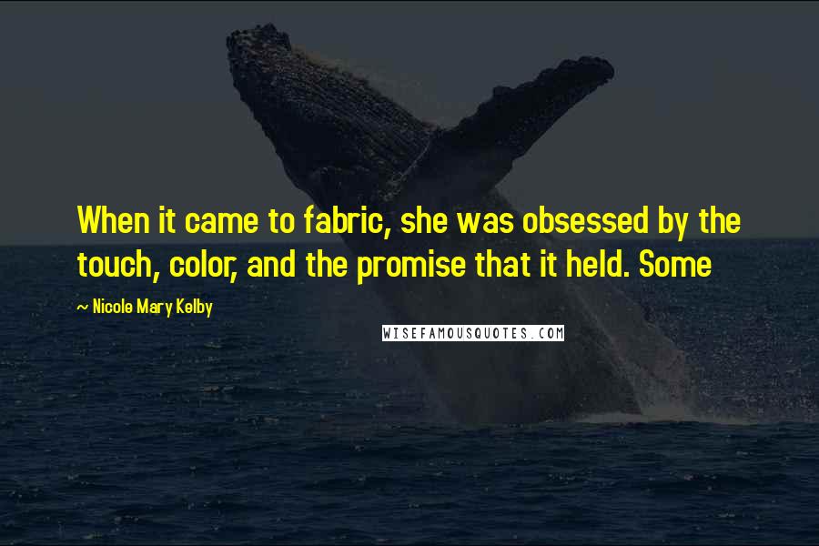 Nicole Mary Kelby Quotes: When it came to fabric, she was obsessed by the touch, color, and the promise that it held. Some