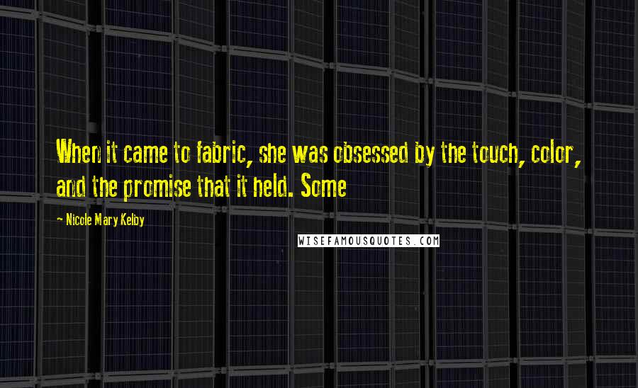 Nicole Mary Kelby Quotes: When it came to fabric, she was obsessed by the touch, color, and the promise that it held. Some
