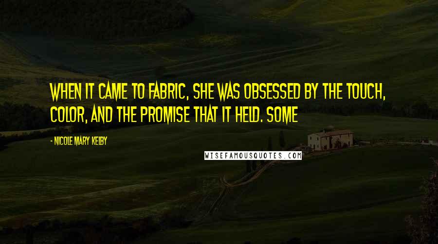 Nicole Mary Kelby Quotes: When it came to fabric, she was obsessed by the touch, color, and the promise that it held. Some