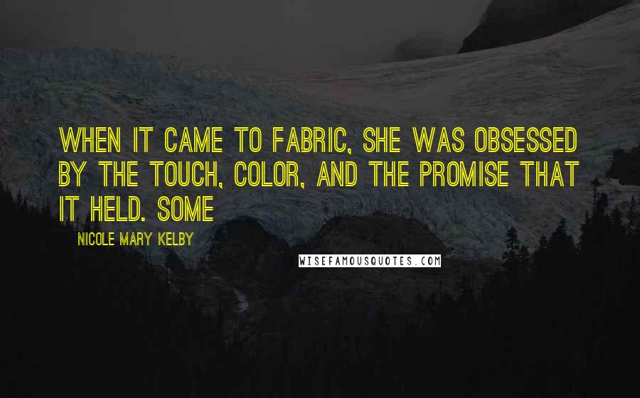 Nicole Mary Kelby Quotes: When it came to fabric, she was obsessed by the touch, color, and the promise that it held. Some