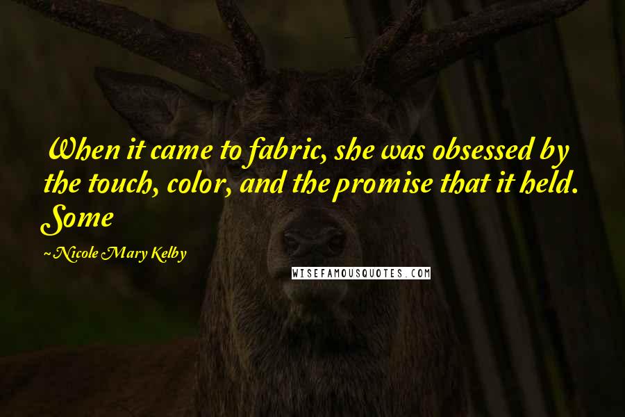 Nicole Mary Kelby Quotes: When it came to fabric, she was obsessed by the touch, color, and the promise that it held. Some