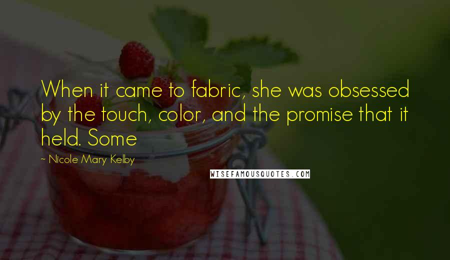 Nicole Mary Kelby Quotes: When it came to fabric, she was obsessed by the touch, color, and the promise that it held. Some