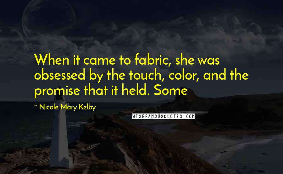 Nicole Mary Kelby Quotes: When it came to fabric, she was obsessed by the touch, color, and the promise that it held. Some