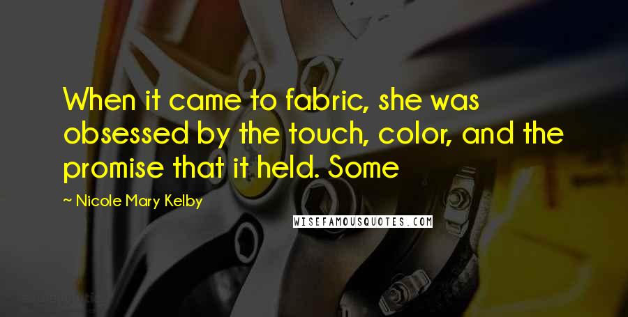 Nicole Mary Kelby Quotes: When it came to fabric, she was obsessed by the touch, color, and the promise that it held. Some