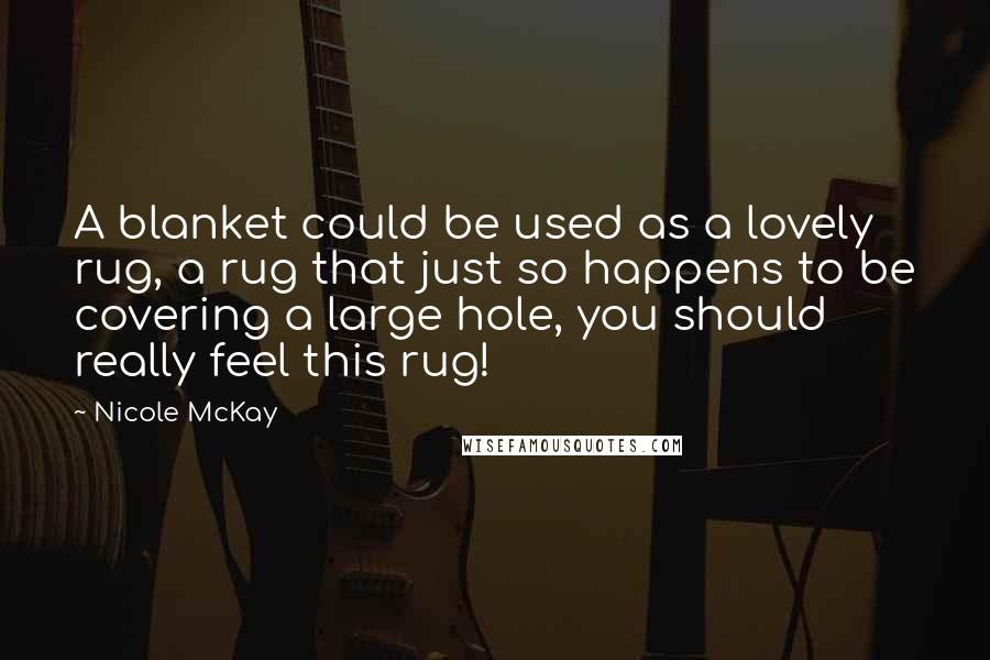 Nicole McKay Quotes: A blanket could be used as a lovely rug, a rug that just so happens to be covering a large hole, you should really feel this rug!