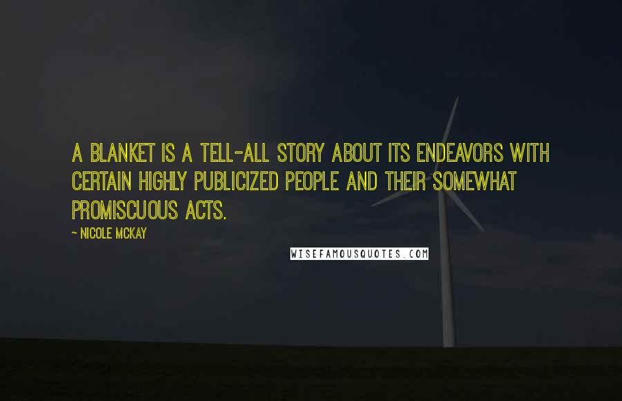 Nicole McKay Quotes: A blanket is a tell-all story about its endeavors with certain highly publicized people and their somewhat promiscuous acts.