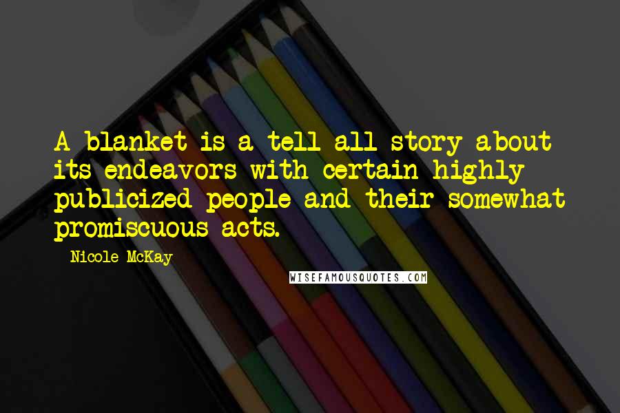 Nicole McKay Quotes: A blanket is a tell-all story about its endeavors with certain highly publicized people and their somewhat promiscuous acts.