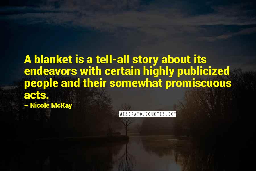 Nicole McKay Quotes: A blanket is a tell-all story about its endeavors with certain highly publicized people and their somewhat promiscuous acts.