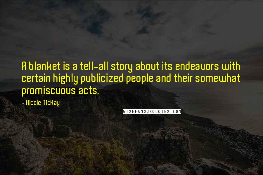 Nicole McKay Quotes: A blanket is a tell-all story about its endeavors with certain highly publicized people and their somewhat promiscuous acts.