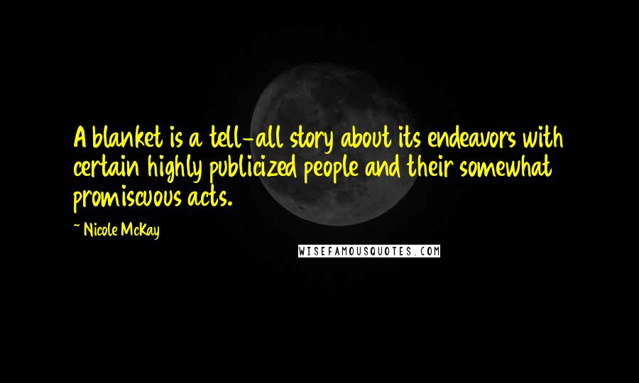 Nicole McKay Quotes: A blanket is a tell-all story about its endeavors with certain highly publicized people and their somewhat promiscuous acts.