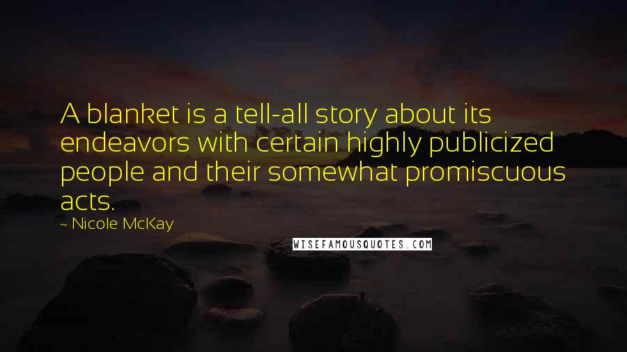 Nicole McKay Quotes: A blanket is a tell-all story about its endeavors with certain highly publicized people and their somewhat promiscuous acts.