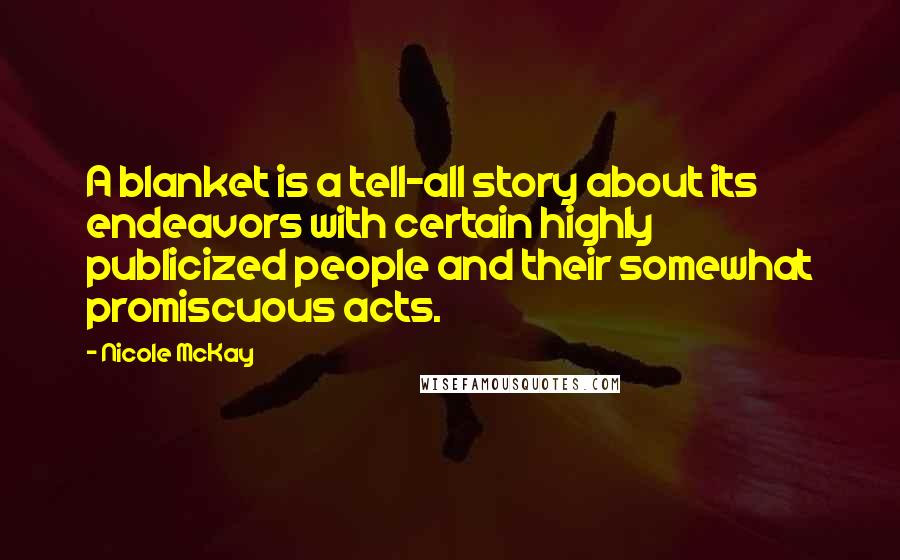 Nicole McKay Quotes: A blanket is a tell-all story about its endeavors with certain highly publicized people and their somewhat promiscuous acts.