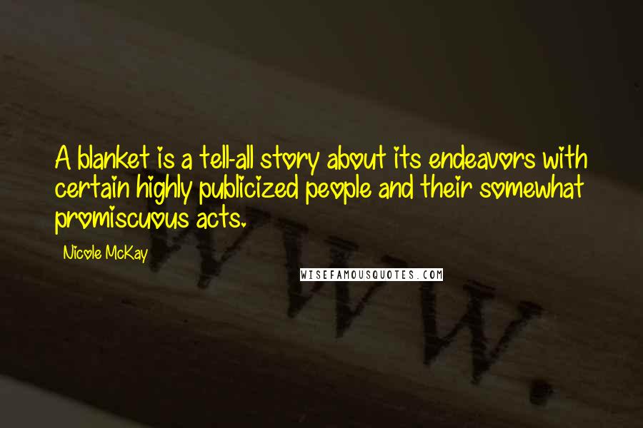 Nicole McKay Quotes: A blanket is a tell-all story about its endeavors with certain highly publicized people and their somewhat promiscuous acts.