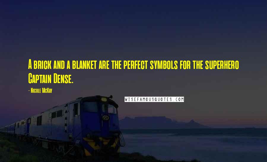 Nicole McKay Quotes: A brick and a blanket are the perfect symbols for the superhero Captain Dense.