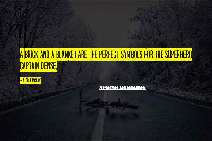 Nicole McKay Quotes: A brick and a blanket are the perfect symbols for the superhero Captain Dense.