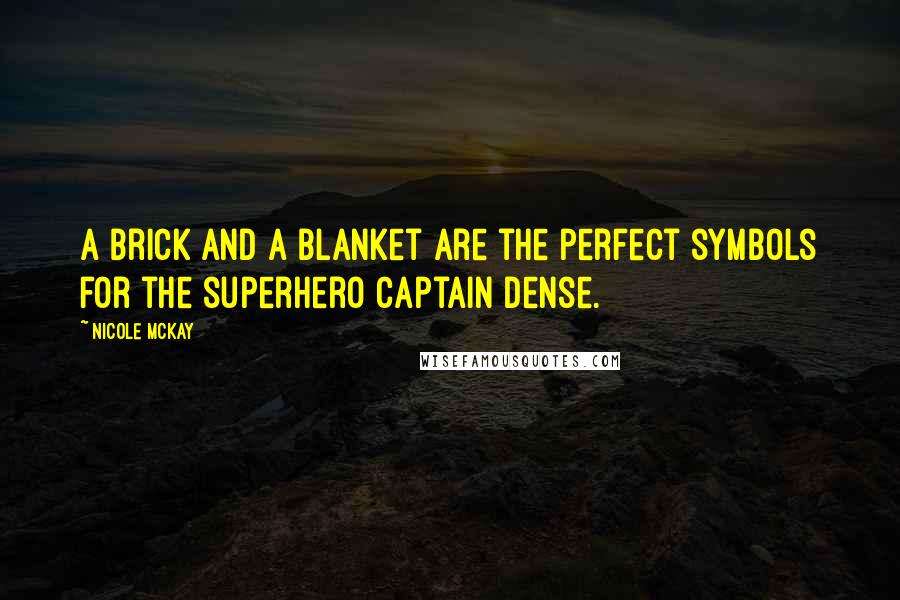 Nicole McKay Quotes: A brick and a blanket are the perfect symbols for the superhero Captain Dense.