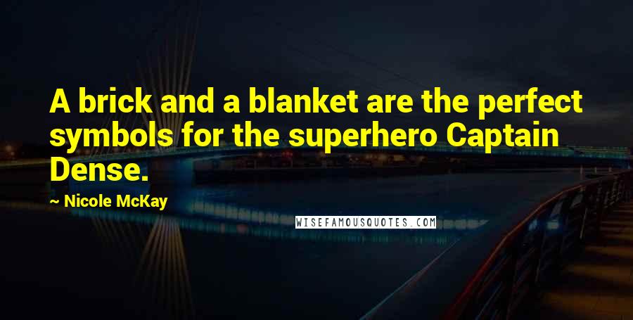 Nicole McKay Quotes: A brick and a blanket are the perfect symbols for the superhero Captain Dense.