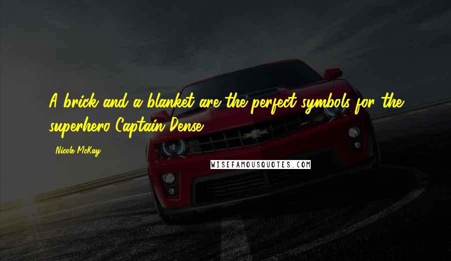 Nicole McKay Quotes: A brick and a blanket are the perfect symbols for the superhero Captain Dense.