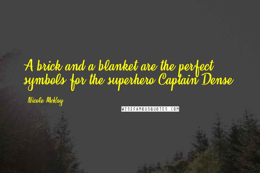 Nicole McKay Quotes: A brick and a blanket are the perfect symbols for the superhero Captain Dense.