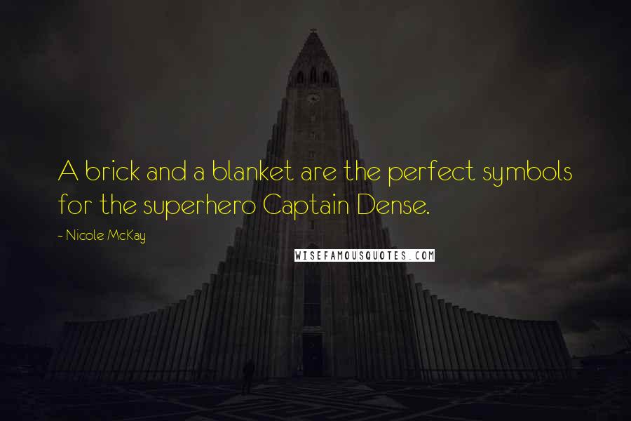 Nicole McKay Quotes: A brick and a blanket are the perfect symbols for the superhero Captain Dense.