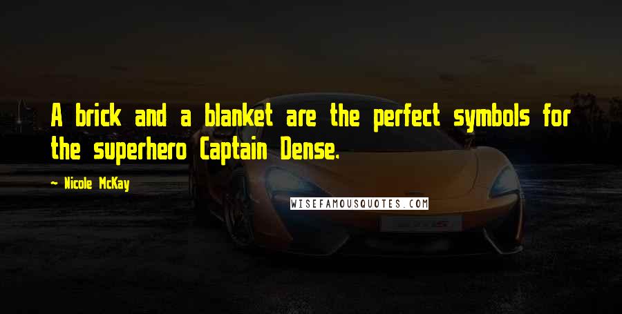 Nicole McKay Quotes: A brick and a blanket are the perfect symbols for the superhero Captain Dense.