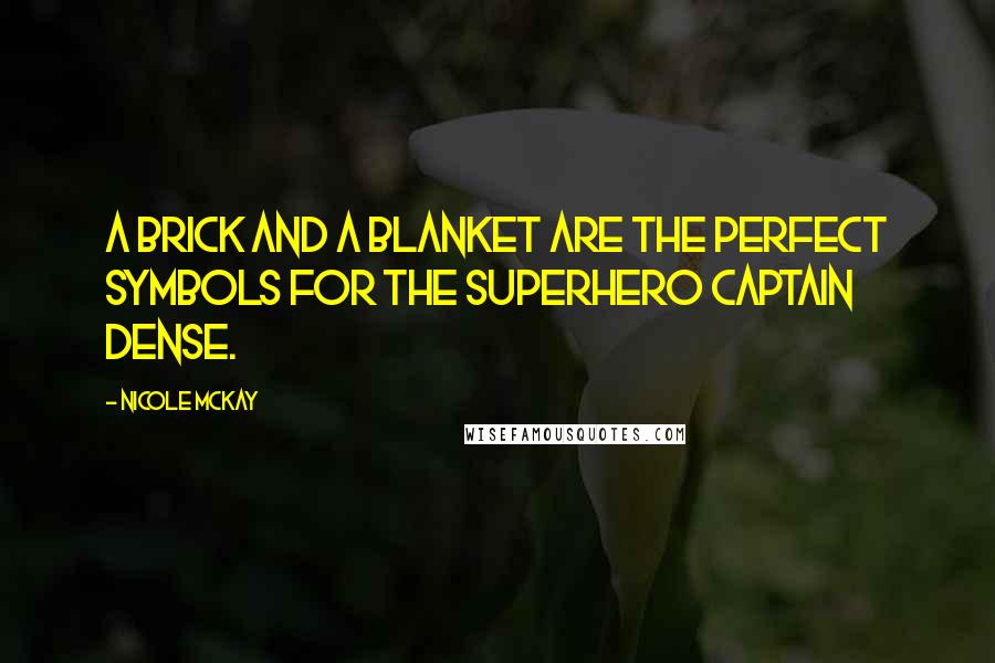Nicole McKay Quotes: A brick and a blanket are the perfect symbols for the superhero Captain Dense.