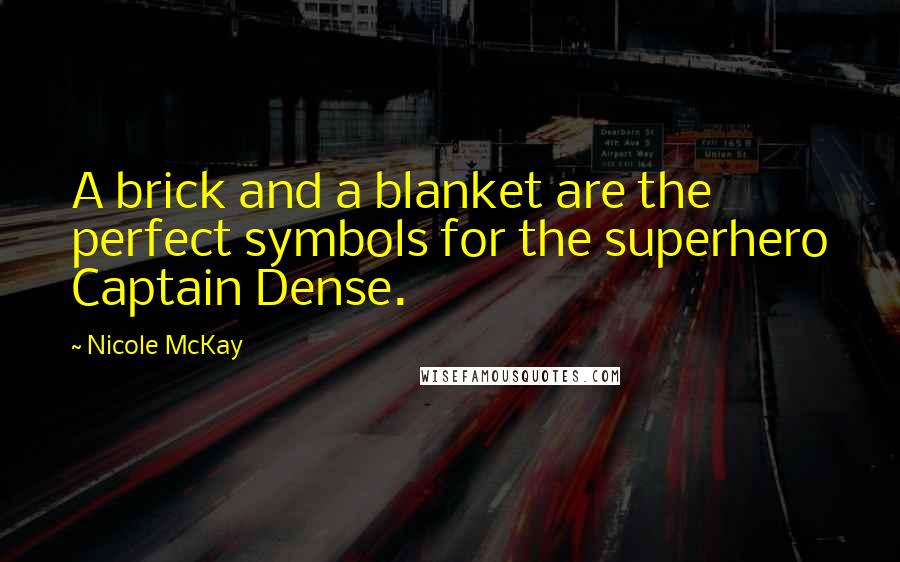 Nicole McKay Quotes: A brick and a blanket are the perfect symbols for the superhero Captain Dense.