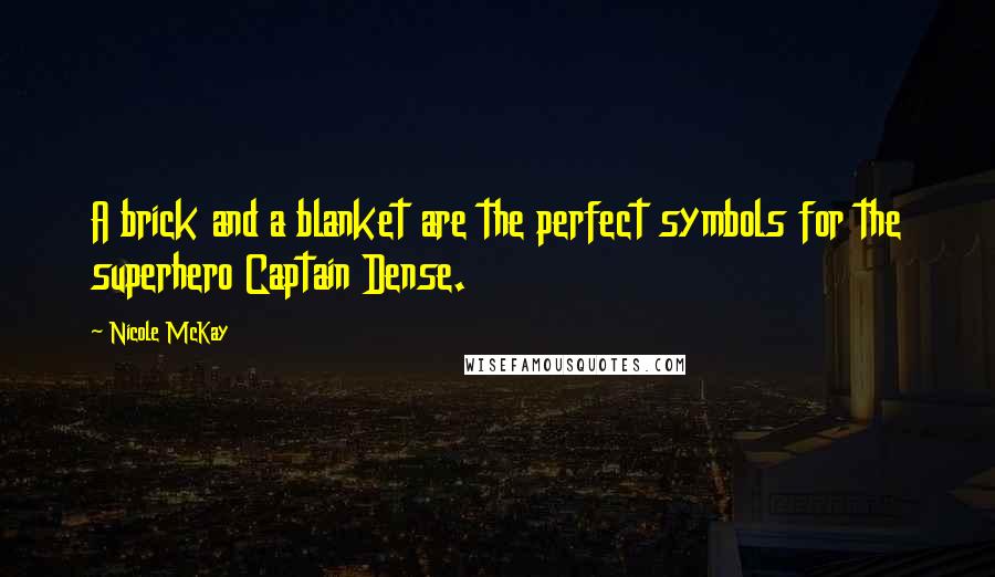 Nicole McKay Quotes: A brick and a blanket are the perfect symbols for the superhero Captain Dense.