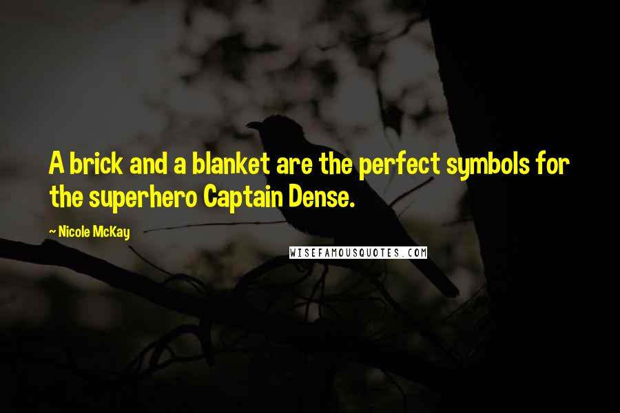 Nicole McKay Quotes: A brick and a blanket are the perfect symbols for the superhero Captain Dense.