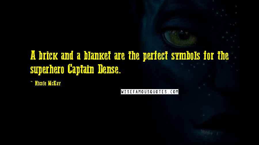 Nicole McKay Quotes: A brick and a blanket are the perfect symbols for the superhero Captain Dense.