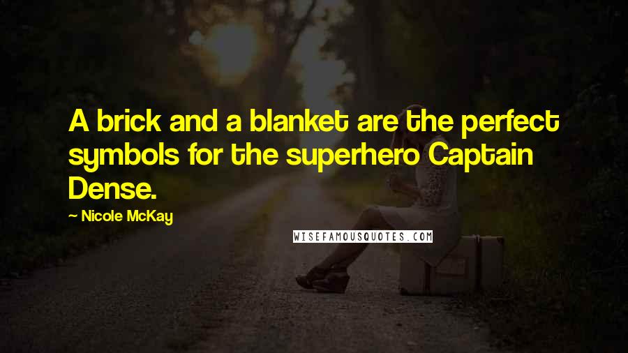 Nicole McKay Quotes: A brick and a blanket are the perfect symbols for the superhero Captain Dense.