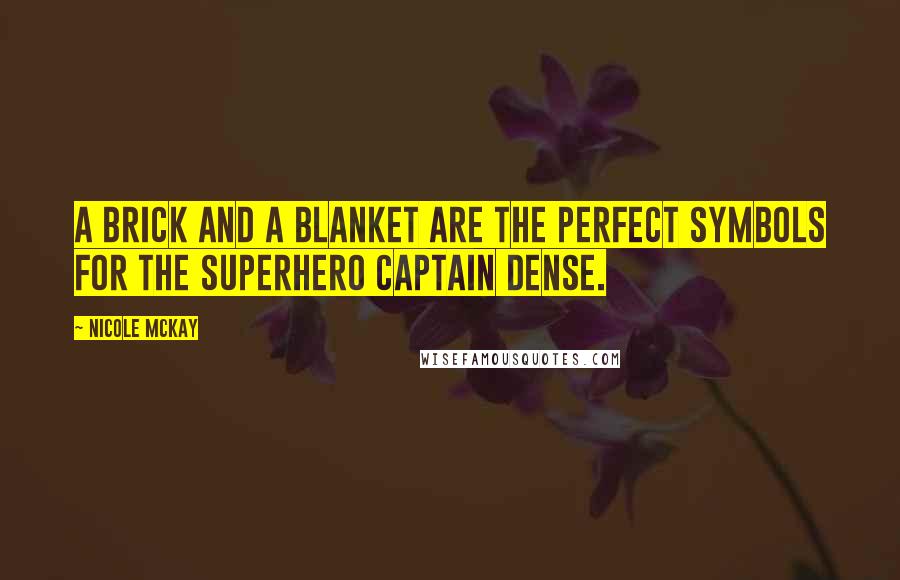 Nicole McKay Quotes: A brick and a blanket are the perfect symbols for the superhero Captain Dense.