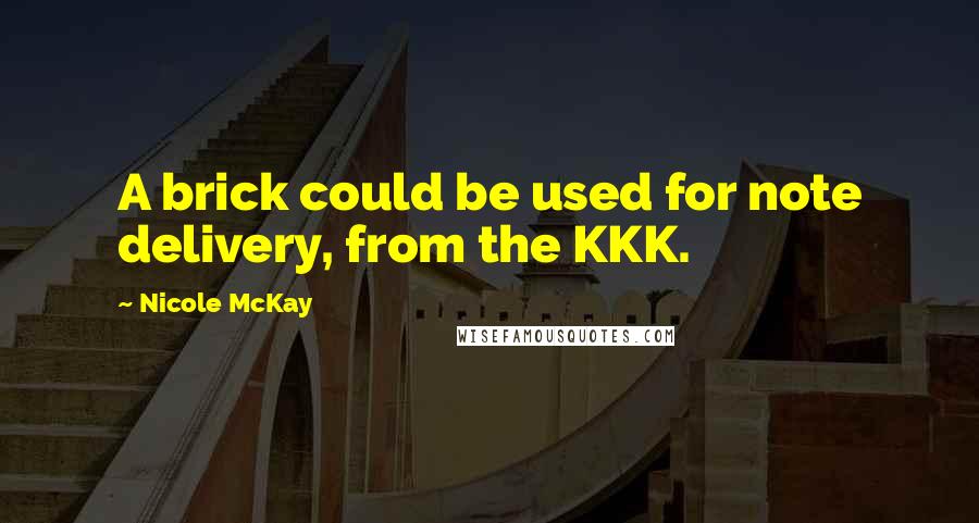 Nicole McKay Quotes: A brick could be used for note delivery, from the KKK.