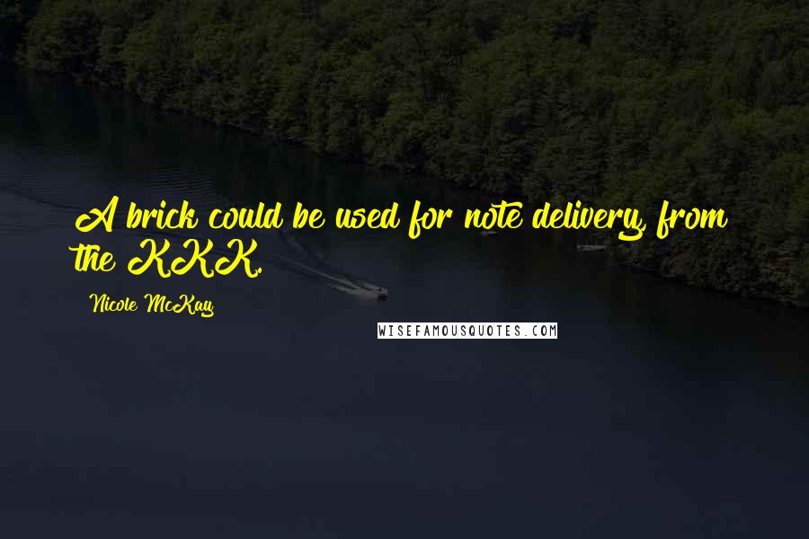 Nicole McKay Quotes: A brick could be used for note delivery, from the KKK.