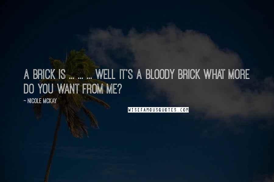 Nicole McKay Quotes: A brick is ... ... ... Well it's a bloody brick what more do you want from me?