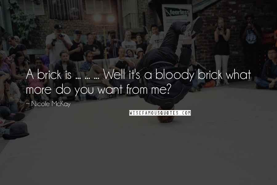 Nicole McKay Quotes: A brick is ... ... ... Well it's a bloody brick what more do you want from me?
