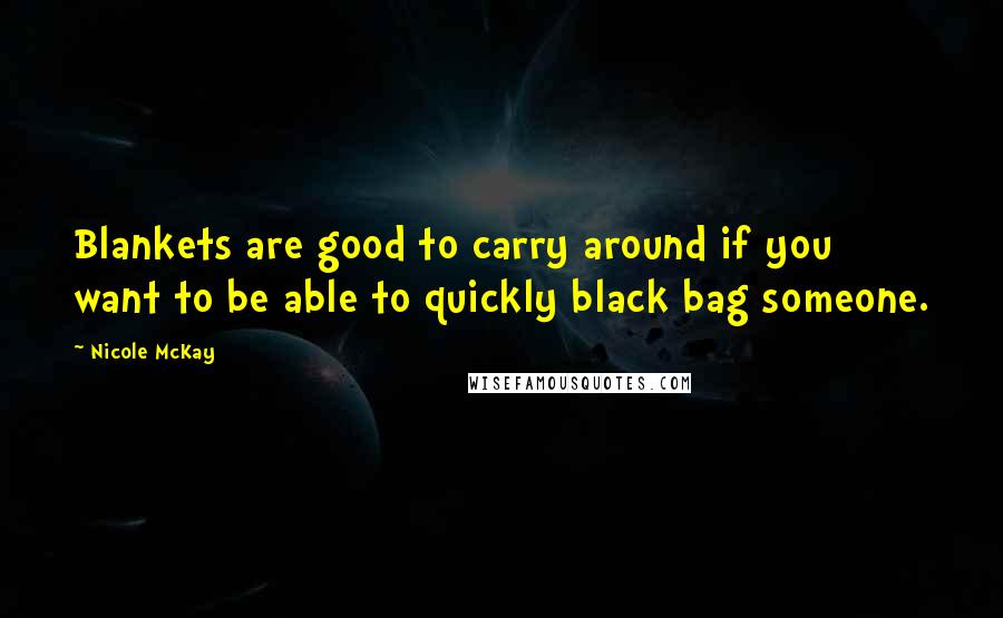 Nicole McKay Quotes: Blankets are good to carry around if you want to be able to quickly black bag someone.