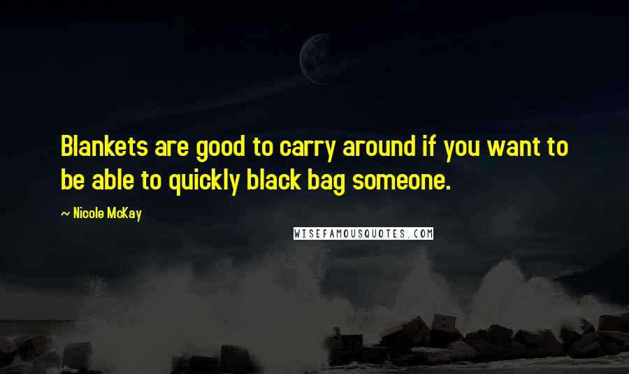 Nicole McKay Quotes: Blankets are good to carry around if you want to be able to quickly black bag someone.