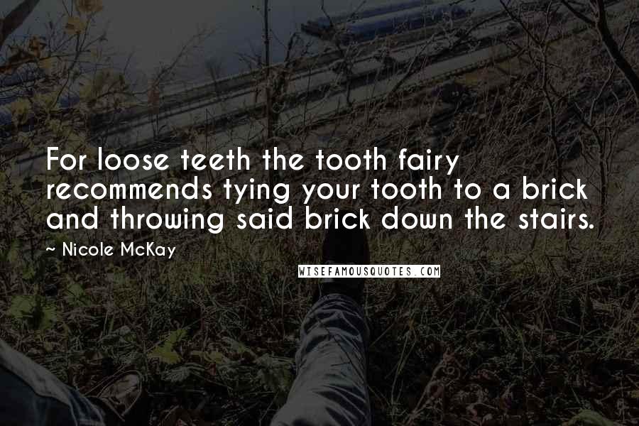 Nicole McKay Quotes: For loose teeth the tooth fairy recommends tying your tooth to a brick and throwing said brick down the stairs.