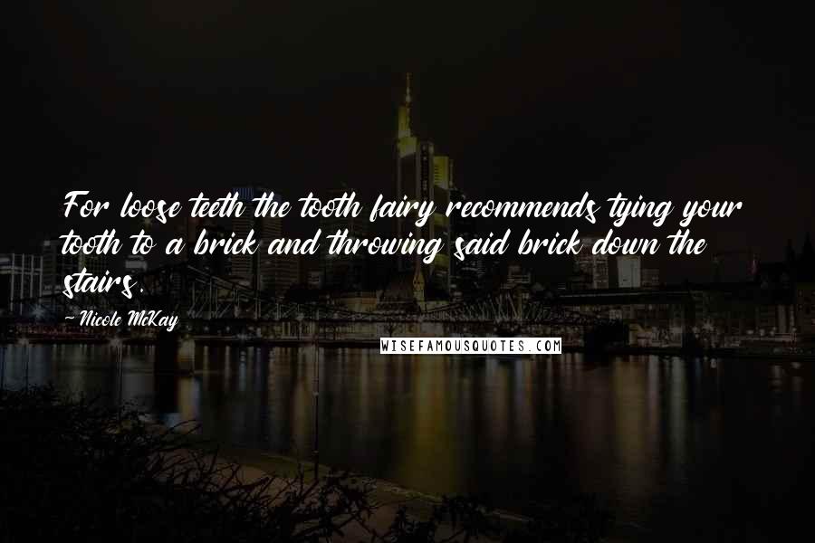Nicole McKay Quotes: For loose teeth the tooth fairy recommends tying your tooth to a brick and throwing said brick down the stairs.
