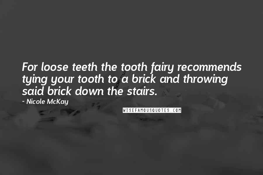 Nicole McKay Quotes: For loose teeth the tooth fairy recommends tying your tooth to a brick and throwing said brick down the stairs.