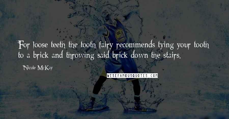 Nicole McKay Quotes: For loose teeth the tooth fairy recommends tying your tooth to a brick and throwing said brick down the stairs.