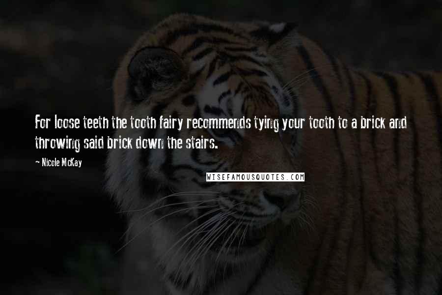 Nicole McKay Quotes: For loose teeth the tooth fairy recommends tying your tooth to a brick and throwing said brick down the stairs.