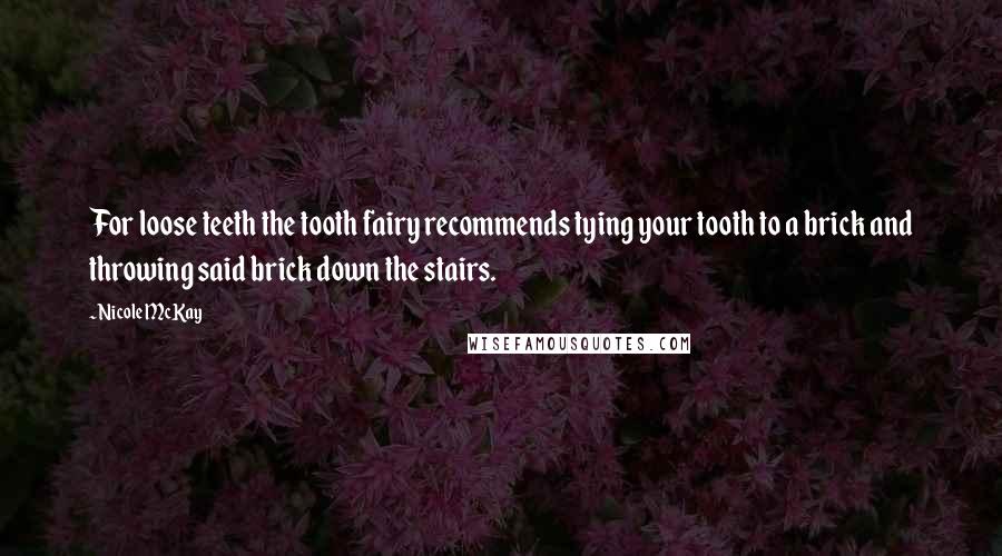 Nicole McKay Quotes: For loose teeth the tooth fairy recommends tying your tooth to a brick and throwing said brick down the stairs.