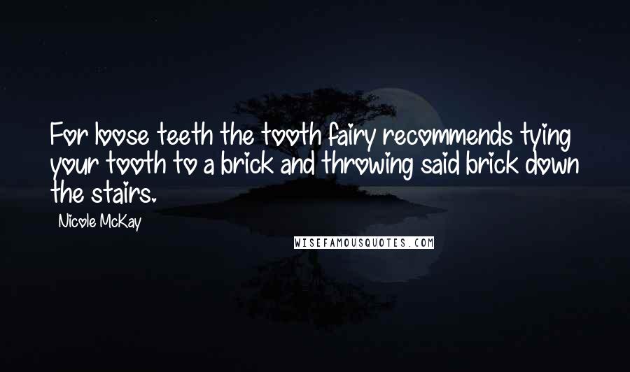 Nicole McKay Quotes: For loose teeth the tooth fairy recommends tying your tooth to a brick and throwing said brick down the stairs.