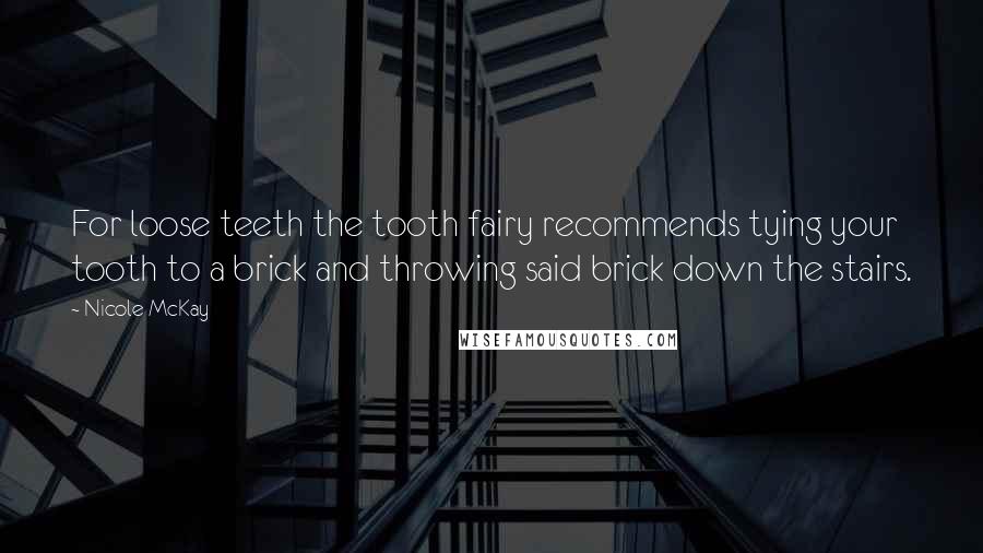 Nicole McKay Quotes: For loose teeth the tooth fairy recommends tying your tooth to a brick and throwing said brick down the stairs.