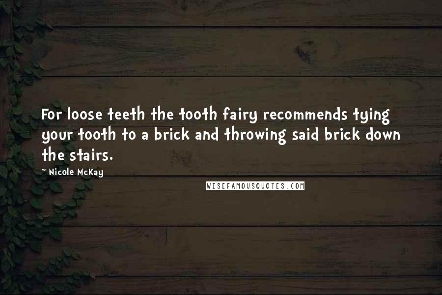 Nicole McKay Quotes: For loose teeth the tooth fairy recommends tying your tooth to a brick and throwing said brick down the stairs.