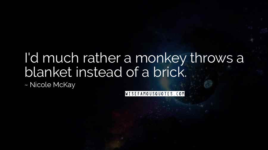Nicole McKay Quotes: I'd much rather a monkey throws a blanket instead of a brick.