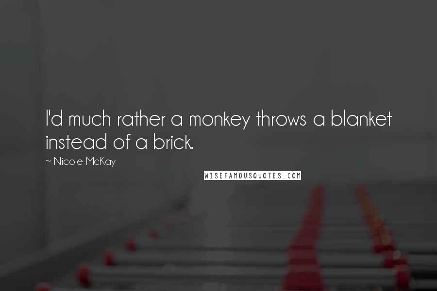 Nicole McKay Quotes: I'd much rather a monkey throws a blanket instead of a brick.