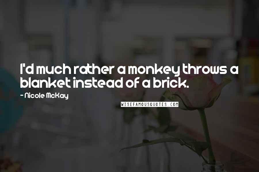 Nicole McKay Quotes: I'd much rather a monkey throws a blanket instead of a brick.